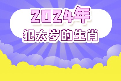 2024年犯太岁的生肖 2024年犯太岁的4大生肖